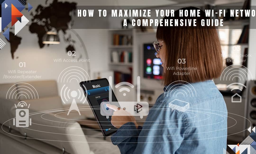 How to Maximize your Home Wi-Fi Network: a Comprehensive Guide